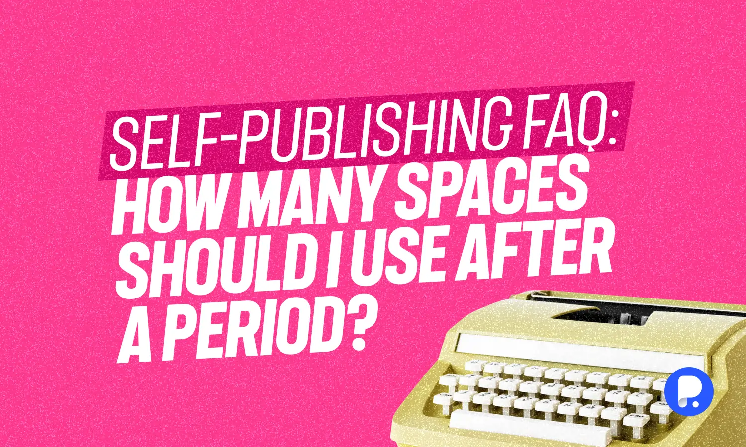 Self-Publishing FAQ: How Many Spaces Should I Use After a Period? 